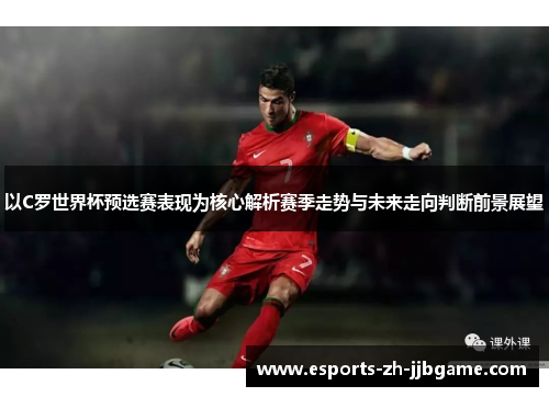 以C罗世界杯预选赛表现为核心解析赛季走势与未来走向判断前景展望
