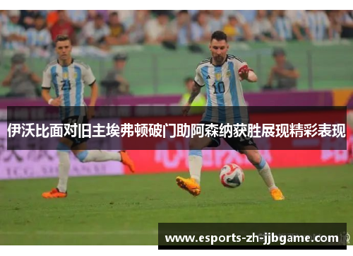 伊沃比面对旧主埃弗顿破门助阿森纳获胜展现精彩表现