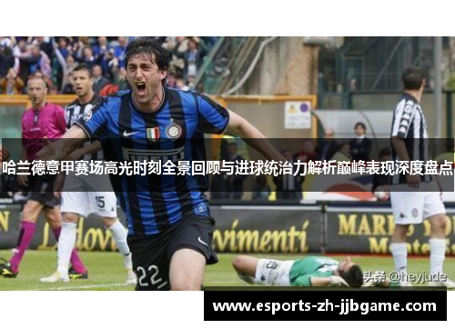 哈兰德意甲赛场高光时刻全景回顾与进球统治力解析巅峰表现深度盘点