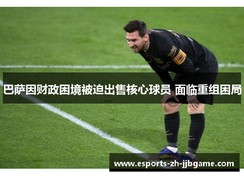 巴萨因财政困境被迫出售核心球员 面临重组困局