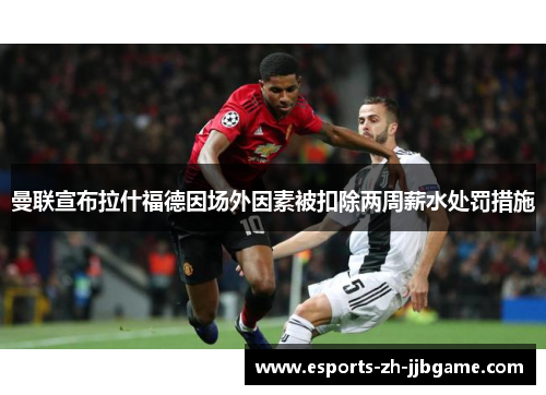 曼联宣布拉什福德因场外因素被扣除两周薪水处罚措施