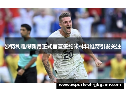 沙特利雅得新月正式官宣签约米林科维奇引发关注