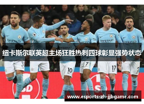 纽卡斯尔联英超主场狂胜热刺四球彰显强势状态