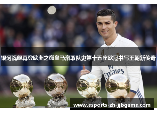 银河战舰再登欧洲之巅皇马豪取队史第十五座欧冠书写王朝新传奇