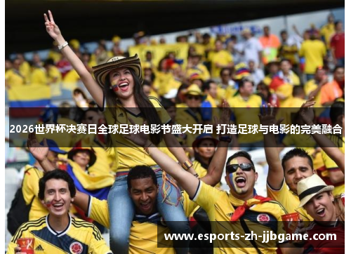2026世界杯决赛日全球足球电影节盛大开启 打造足球与电影的完美融合 2026世界杯决赛日全球足球电影节盛大开启 打造足球与电影的完美融合