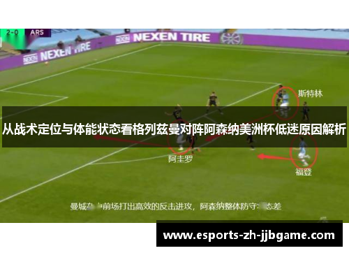 从战术定位与体能状态看格列兹曼对阵阿森纳美洲杯低迷原因解析