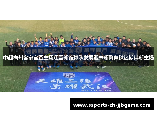 中超梅州客家官宣主场迁至新馆球队发展迎来新阶段球迷期待新主场 中超梅州客家官宣主场迁至新馆球队发展迎来新阶段球迷期待新主场