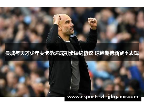 曼城与天才少年麦卡蒂达成初步续约协议 球迷期待新赛季表现