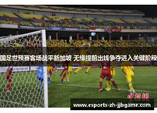 国足世预赛客场战平新加坡 无缘提前出线争夺进入关键阶段