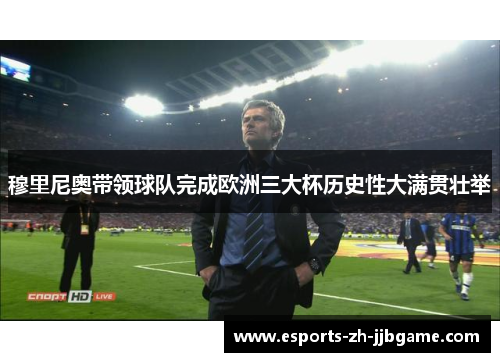 穆里尼奥带领球队完成欧洲三大杯历史性大满贯壮举