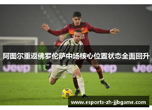 阿图尔重返佛罗伦萨中场核心位置状态全面回升