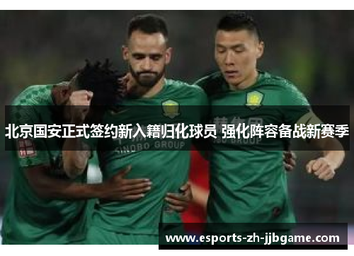 北京国安正式签约新入籍归化球员 强化阵容备战新赛季