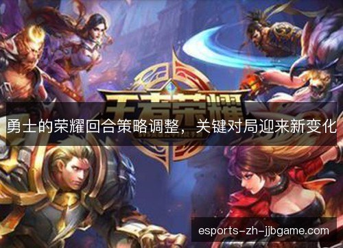 勇士的荣耀回合策略调整，关键对局迎来新变化
